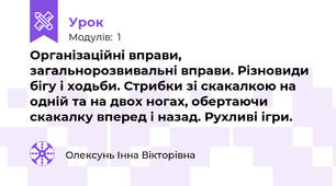 Організаційні вправи, загальнорозвивальні вправи. Різновиди бігу і ходьби. Стрибки зі скакалкою на одній та на двох ногах, обертаючи скакалку вперед і назад. Рухливі ігри.