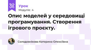 Опис моделей у середовищі програмування. Створення ігрового проєкту.