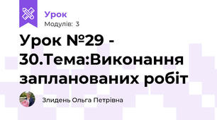 Урок №29 - 30.Тема:Виконання запланованих робіт
