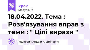 18.04.2022. Тема : Розв'язування вправ з теми : " Цілі вирази " 