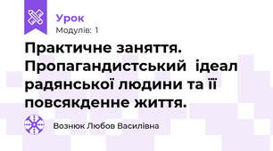 Практичне заняття. Пропагандистський  ідеал радянської людини та її повсякденне життя.