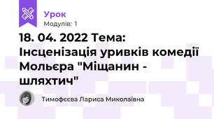 18. 04. 2022 Тема: Інсценізація уривків комедії Мольєра "Міщанин - шляхтич"