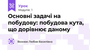 Основні задачі на побудову: побудова кута, що дорівнює даному