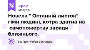 Новела " Останній листок"  гімн людині, котра здатна на  самопожертву заради ближнього.
