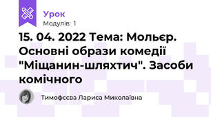 15. 04. 2022 Тема: Мольєр. Основні образи комедії "Міщанин-шляхтич". Засоби комічного