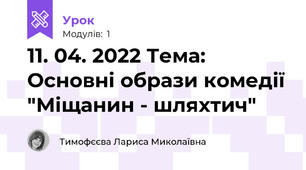 11. 04. 2022 Тема: Основні образи комедії "Міщанин - шляхтич"