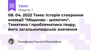 08. 04. 2022 Тема: Історія створення комедії "Міщанин - шляхтич". Тематика і проблематика твору, його загальнолюдське значення