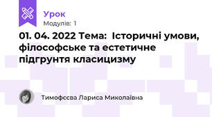 01. 04. 2022 Тема:  Історичні умови, філософське та естетичне підгрунтя класицизму