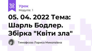 05. 04. 2022 Тема: Шарль Бодлер. Збірка "Квіти зла" 