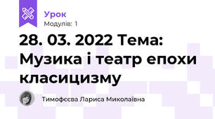 28. 03. 2022 Тема: Музика і театр епохи класицизму