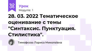 28. 03. 2022 Тематическое оценивание с темы "Синтаксис. Пунктуация. Стилистика".        