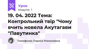 19. 04. 2022 Тема: Контрольний твір "Чому вчить новела Акутагави "Павутинка"