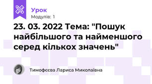 23. 03. 2022 Тема: "Пошук найбільшого та найменшого серед кількох значень"