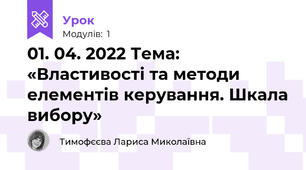 01. 04. 2022 Тема: «Властивості та методи елементів керування. Шкала вибору»