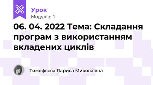 06. 04. 2022 Тема: Складання програм з використанням вкладених циклів