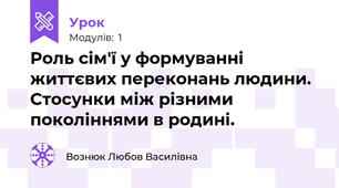 Роль сім'ї у формуванні життєвих переконань людини. Стосунки між різними поколіннями в родині.
