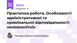 Практична робота. Особливості адміністративної та кримінальної відповідальності неповнолітніх