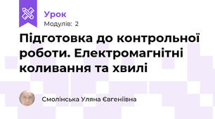  Підготовка до контрольної роботи. Електромагнітні коливання та хвилі