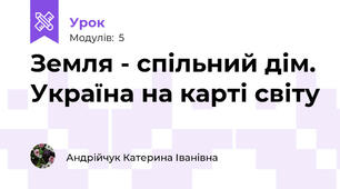 Земля - спільний дім. Україна на карті світу