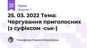 25. 03. 2022 Тема: Чергування приголосних (з суфіксом -ськ-)