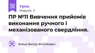 ПР №11 Вивчення прийомів виконання ручного і механізованого свердління.