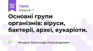 Основні групи організмів: віруси, бактерії, археї, еукаріоти.