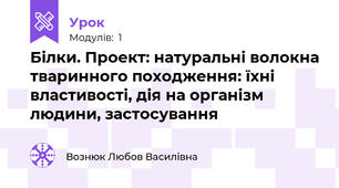  Білки. Проект: натуральні волокна тваринного походження: їхні властивості, дія на організм людини, застосування