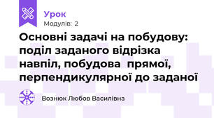 Основні задачі на побудову: поділ заданого відрізка навпіл, побудова  прямої, перпендикулярної до заданої 