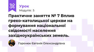 Практичне заняття № 7 Вплив греко-католицької церкви на формування національної свідомості населення західноукраїнських земель.