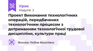 Проект Виконання технологічних операцій, передбачених технологічним процесом з дотриманням технологічної трудової дисципліни, культури праці