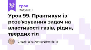 Урок 99. Практикум із розв'язування задач на властивості газів, рідин, твердих тіл
