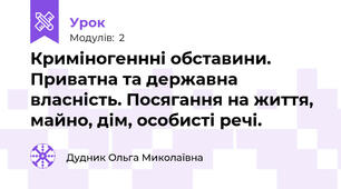 Криміногеннні обставини. Приватна та державна власність. Посягання на життя, майно, дім, особисті речі.