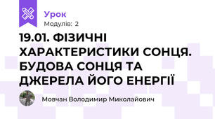 19.01. ФІЗИЧНІ ХАРАКТЕРИСТИКИ СОНЦЯ. БУДОВА СОНЦЯ ТА ДЖЕРЕЛА ЙОГО ЕНЕРГІЇ 