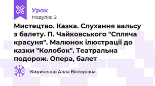 Мистецтво. Казка. Слухання вальсу з балету. П. Чайковського "Спляча красуня". Малюнок ілюстрації до казки "Колобок". Театральна подорож. Опера, балет
