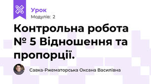 Контрольна робота № 5 Відношення та пропорції.