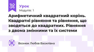 Арифметичний квадратний корінь. Квадратні рівняння та рівняння, що зводяться до квадратних. Рівняння з двома змінними та їх системи