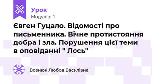 Євген Гуцало. Відомості про письменника. Вічне протистояння добра і зла. Порушення цієї теми в оповіданні " Лось" 