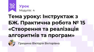 Тема уроку: Інструктаж з БЖ. Практична робота № 15 «Створення та реалізація алгоритмів та програм»