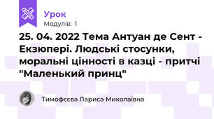 25. 04. 2022 Тема Антуан де Сент - Екзюпері. Людські стосунки, моральні цінності в казці - притчі "Маленький принц"