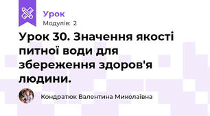Урок 30. Значення якості питної води для збереження здоров'я людини.