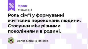 Роль сім"ї у формуванні життєвих переконань людини. Стосунки між різними поколіннями в родині.