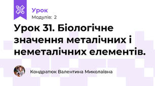 Урок 31. Біологічне значення металічних і неметалічних елементів.