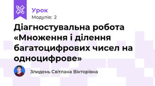 Діагностувальна робота «Множення і ділення багатоцифрових чисел на одноцифрове»