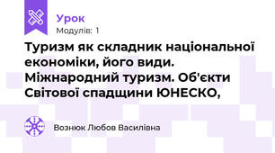 Туризм як складник національної економіки, його види. Міжнародний туризм. Об'єкти Світової спадщини ЮНЕСКО,