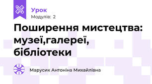 Поширення мистецтва: музеї,галереї, бібліотеки