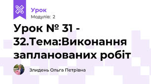 Урок № 31 - 32.Тема:Виконання запланованих робіт