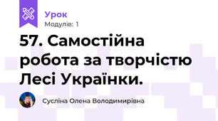 57. Самостійна робота за творчістю Лесі Українки.