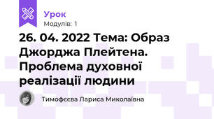 26. 04. 2022 Тема: Образ Джорджа Плейтена. Проблема духовної реалізації людини