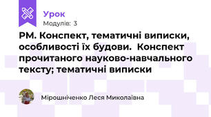РМ. Конспект, тематичні виписки, особливості їх будови.  Конспект прочитаного науково-навчального тексту; тематичні виписки