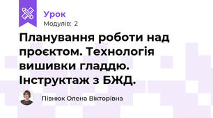 Планування роботи над проєктом. Технологія вишивки гладдю. Інструктаж з БЖД.